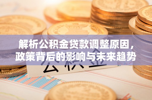 子长解析公积金贷款调整原因，政策背后的影响与未来趋势