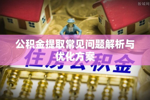 子长公积金提取常见问题解析与优化方案