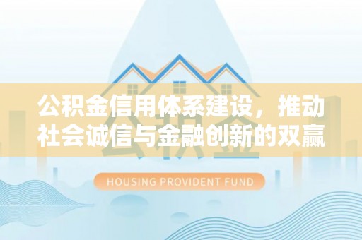 子长公积金信用体系建设，推动社会诚信与金融创新的双赢之道