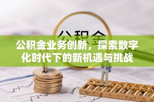 子长公积金业务创新，探索数字化时代下的新机遇与挑战