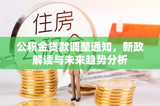 子长公积金贷款调整通知，新政解读与未来趋势分析
