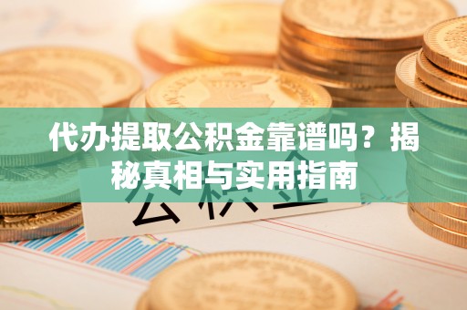 子长代办提取公积金靠谱吗？揭秘真相与实用指南