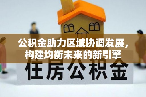 子长公积金助力区域协调发展，构建均衡未来的新引擎