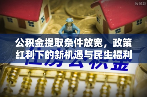 子长公积金提取条件放宽，政策红利下的新机遇与民生福利