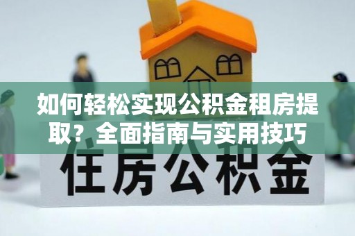 子长如何轻松实现公积金租房提取？全面指南与实用技巧