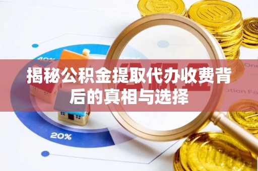 子长揭秘公积金提取代办收费背后的真相与选择
