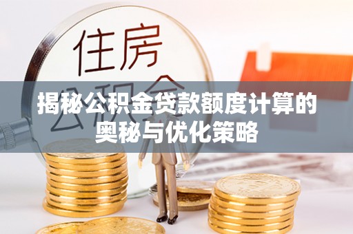 子长揭秘公积金贷款额度计算的奥秘与优化策略