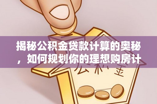 子长揭秘公积金贷款计算的奥秘，如何规划你的理想购房计划