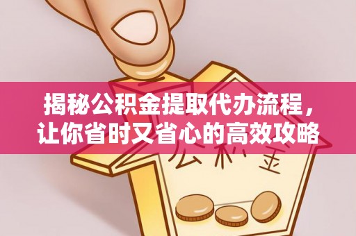 子长揭秘公积金提取代办流程，让你省时又省心的高效攻略