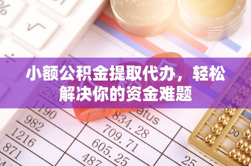 子长小额公积金提取代办，轻松解决你的资金难题