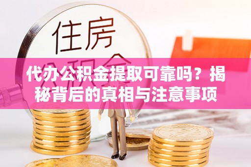 子长代办公积金提取可靠吗？揭秘背后的真相与注意事项