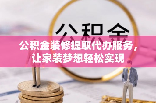 子长公积金装修提取代办服务，让家装梦想轻松实现