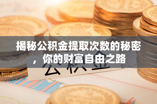 子长揭秘公积金提取次数的秘密，你的财富自由之路