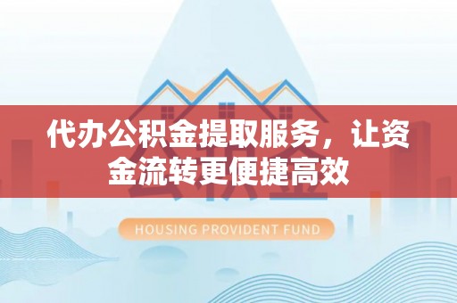 子长代办公积金提取服务，让资金流转更便捷高效