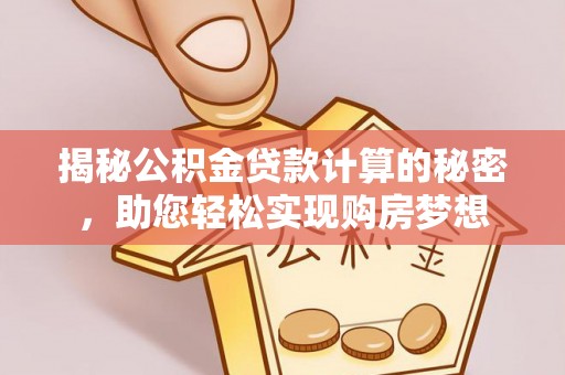 子长揭秘公积金贷款计算的秘密，助您轻松实现购房梦想