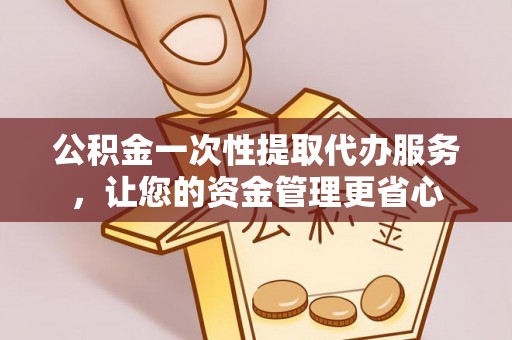 子长公积金一次性提取代办服务，让您的资金管理更省心