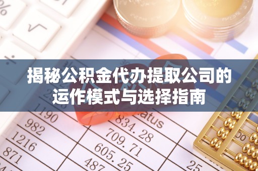 子长揭秘公积金代办提取公司的运作模式与选择指南