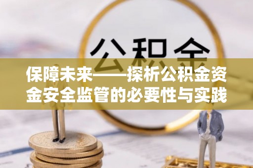 子长保障未来——探析公积金资金安全监管的必要性与实践路径