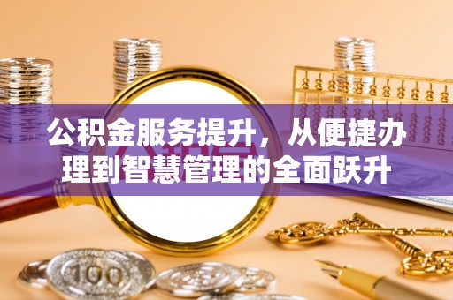 子长公积金服务提升，从便捷办理到智慧管理的全面跃升