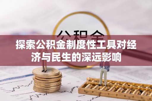 子长探索公积金制度性工具对经济与民生的深远影响