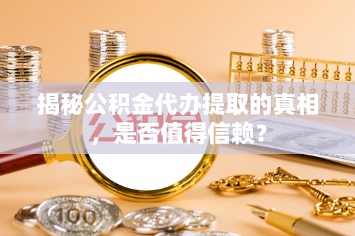 子长揭秘公积金代办提取的真相，是否值得信赖？