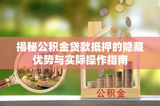 子长揭秘公积金贷款抵押的隐藏优势与实际操作指南
