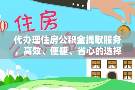 子长代办理住房公积金提取服务，高效、便捷、省心的选择