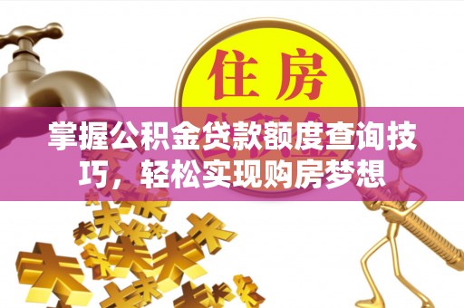 子长掌握公积金贷款额度查询技巧，轻松实现购房梦想
