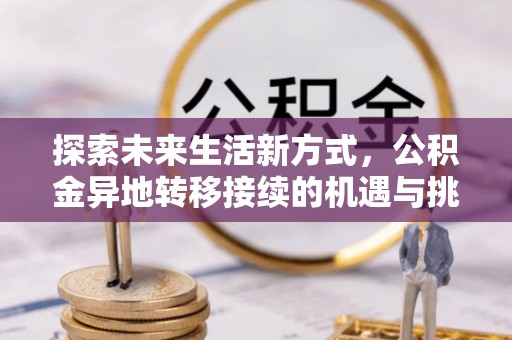 子长探索未来生活新方式，公积金异地转移接续的机遇与挑战