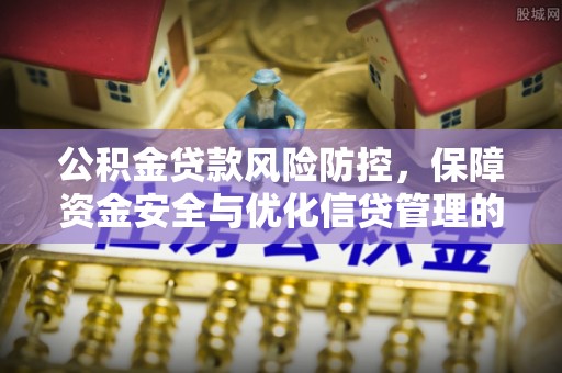 子长公积金贷款风险防控，保障资金安全与优化信贷管理的关键策略