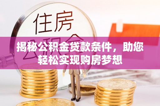 子长揭秘公积金贷款条件，助您轻松实现购房梦想
