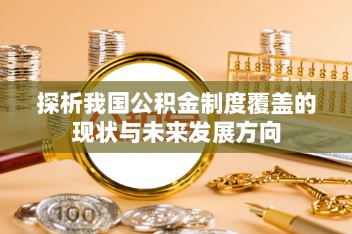 子长探析我国公积金制度覆盖的现状与未来发展方向