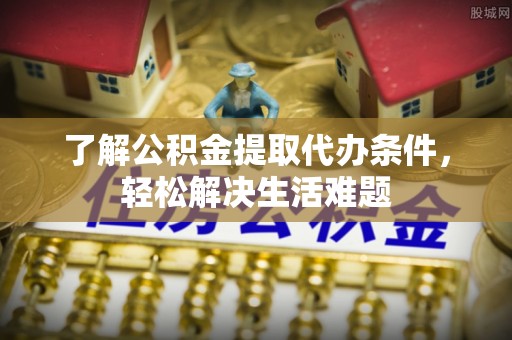 子长了解公积金提取代办条件，轻松解决生活难题