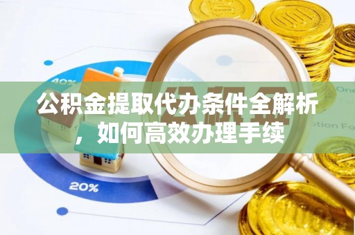 子长公积金提取代办条件全解析，如何高效办理手续