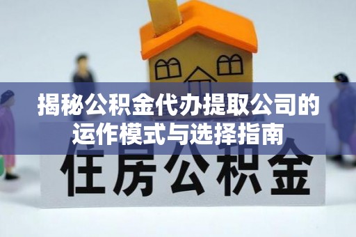 子长揭秘公积金代办提取公司的运作模式与选择指南