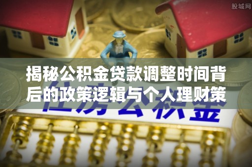 子长揭秘公积金贷款调整时间背后的政策逻辑与个人理财策略
