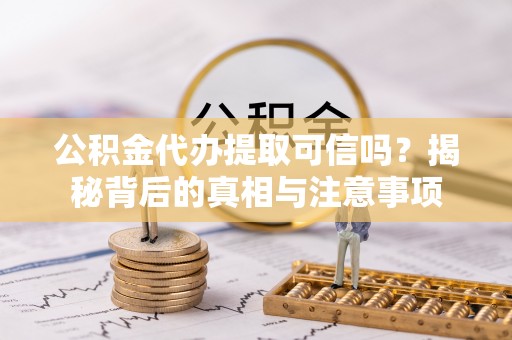 子长公积金代办提取可信吗？揭秘背后的真相与注意事项