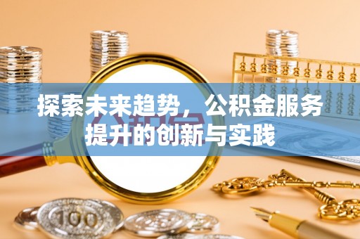 子长探索未来趋势，公积金服务提升的创新与实践
