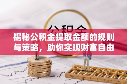 子长揭秘公积金提取金额的规则与策略，助你实现财富自由