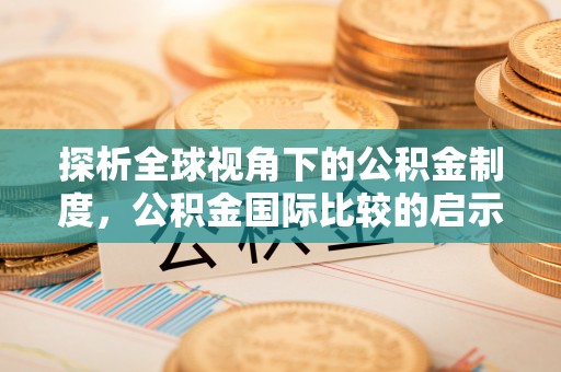 子长探析全球视角下的公积金制度，公积金国际比较的启示与借鉴