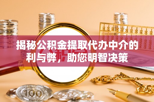 子长揭秘公积金提取代办中介的利与弊，助您明智决策