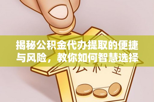 子长揭秘公积金代办提取的便捷与风险，教你如何智慧选择