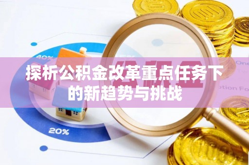 子长探析公积金改革重点任务下的新趋势与挑战