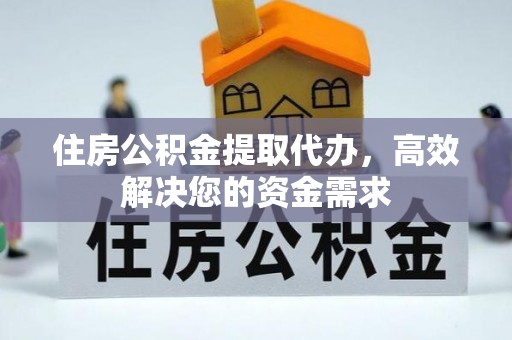 子长住房公积金提取代办，高效解决您的资金需求
