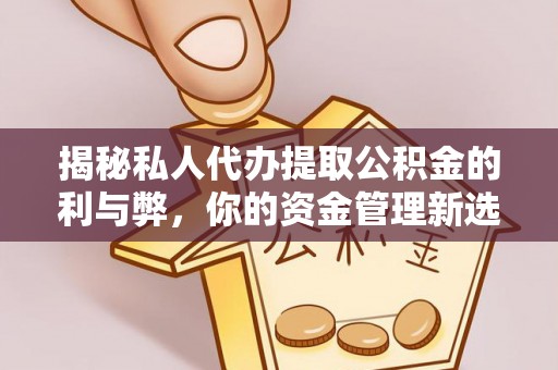 子长揭秘私人代办提取公积金的利与弊，你的资金管理新选择