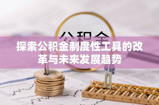 子长探索公积金制度性工具的改革与未来发展趋势