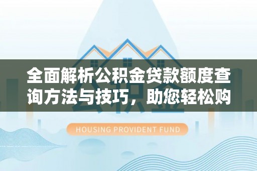 子长全面解析公积金贷款额度查询方法与技巧，助您轻松购房