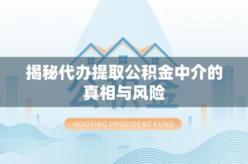 子长揭秘代办提取公积金中介的真相与风险