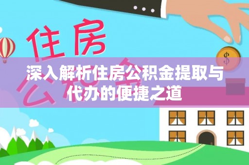 子长深入解析住房公积金提取与代办的便捷之道