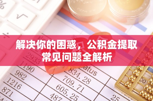 子长解决你的困惑，公积金提取常见问题全解析